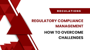 Common Challenges In Regulatory Compliance Management